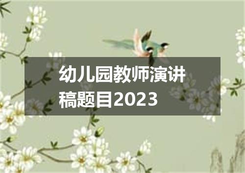 幼儿园教师演讲稿题目2023