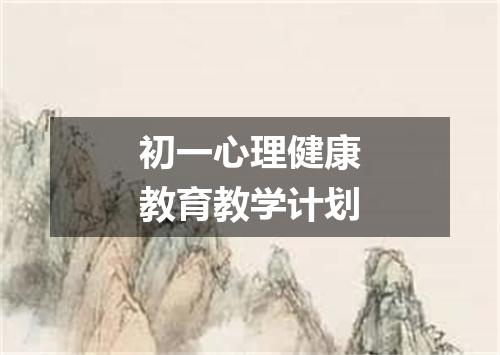 初一心理健康教育教学计划