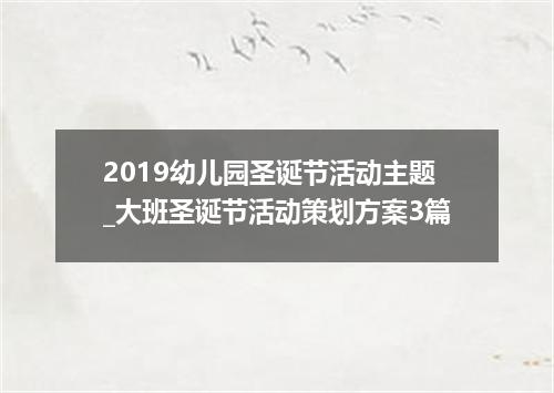 2019幼儿园圣诞节活动主题_大班圣诞节活动策划方案3篇