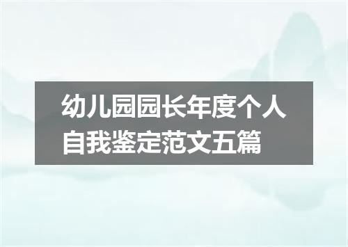 幼儿园园长年度个人自我鉴定范文五篇