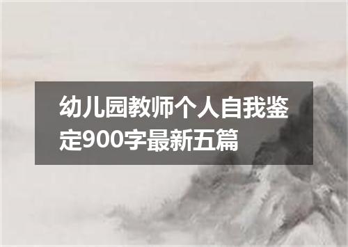 幼儿园教师个人自我鉴定900字最新五篇