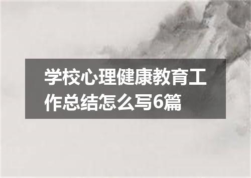 学校心理健康教育工作总结怎么写6篇