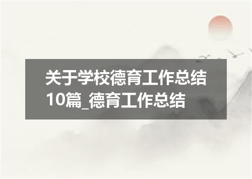 关于学校德育工作总结10篇_德育工作总结