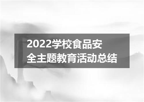 2022学校食品安全主题教育活动总结