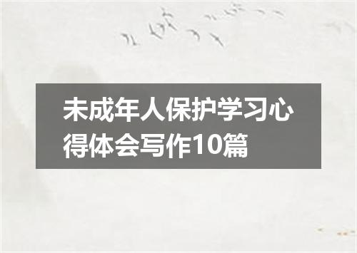 未成年人保护学习心得体会写作10篇
