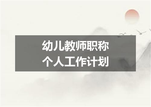 幼儿教师职称个人工作计划