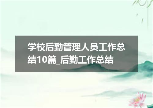 学校后勤管理人员工作总结10篇_后勤工作总结