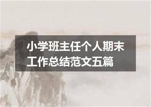 小学班主任个人期末工作总结范文五篇