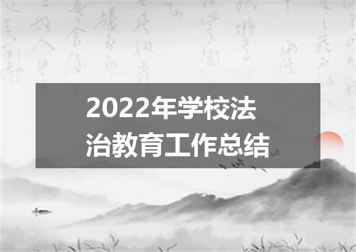 2022年学校法治教育工作总结