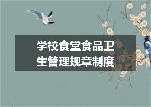 学校食堂食品卫生管理规章制度