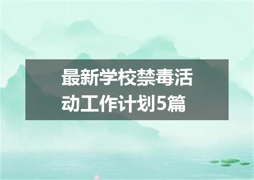 最新学校禁毒活动工作计划5篇