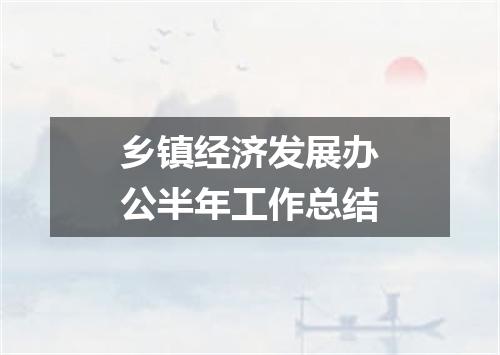 乡镇经济发展办公半年工作总结