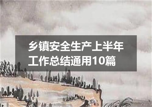 乡镇安全生产上半年工作总结通用10篇