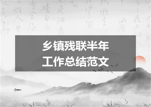 乡镇残联半年工作总结范文