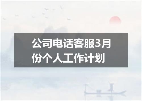 公司电话客服3月份个人工作计划