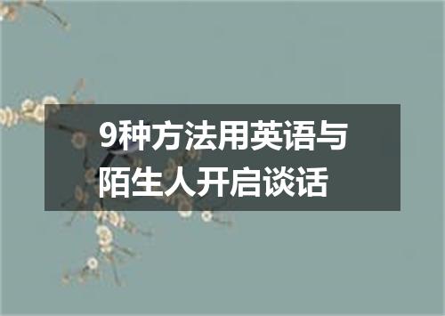 9种方法用英语与陌生人开启谈话