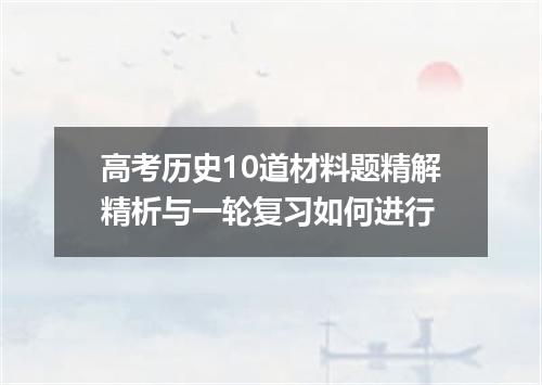 高考历史10道材料题精解精析与一轮复习如何进行