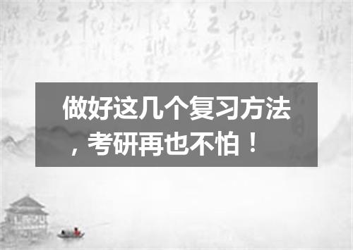 做好这几个复习方法，考研再也不怕！