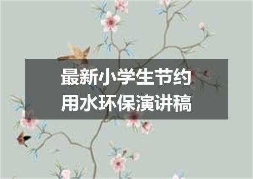 最新小学生节约用水环保演讲稿