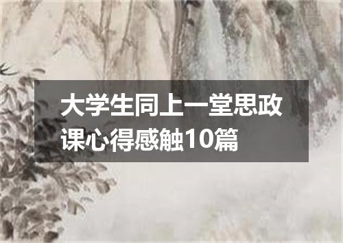 大学生同上一堂思政课心得感触10篇