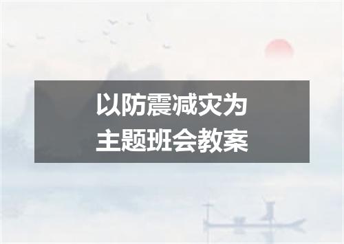以防震减灾为主题班会教案
