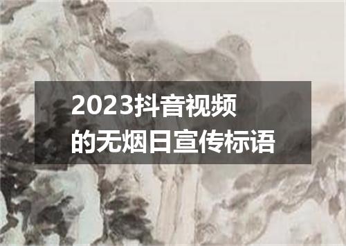 2023抖音视频的无烟日宣传标语