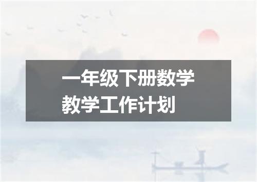 一年级下册数学教学工作计划