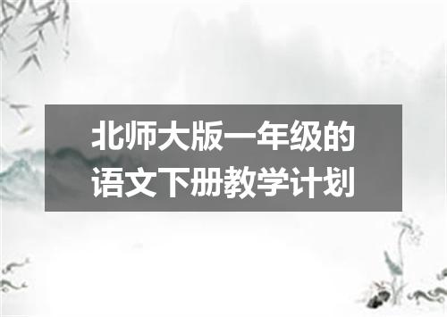 北师大版一年级的语文下册教学计划