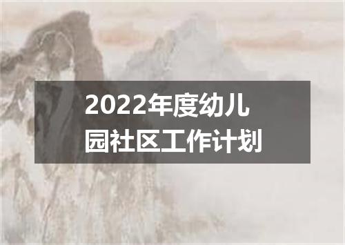 2022年度幼儿园社区工作计划