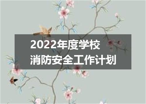 2022年度学校消防安全工作计划