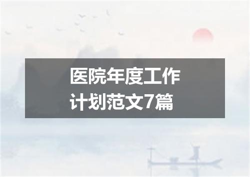 医院年度工作计划范文7篇