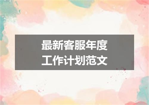 最新客服年度工作计划范文