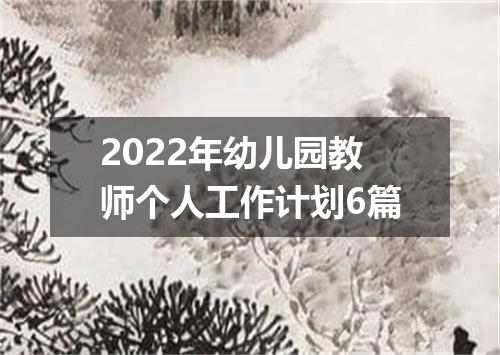 2022年幼儿园教师个人工作计划6篇