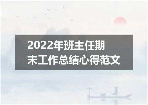 2022年班主任期末工作总结心得范文