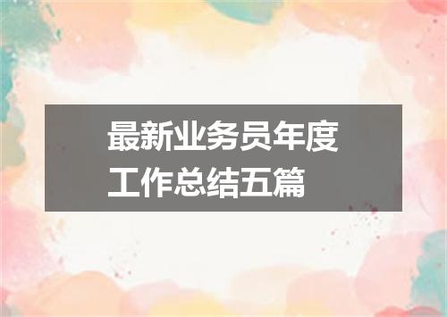 最新业务员年度工作总结五篇
