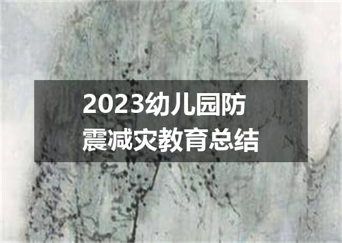 2023幼儿园防震减灾教育总结