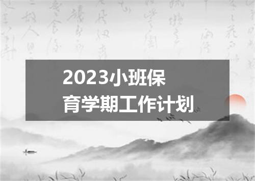 2023小班保育学期工作计划