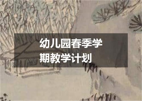 幼儿园春季学期教学计划