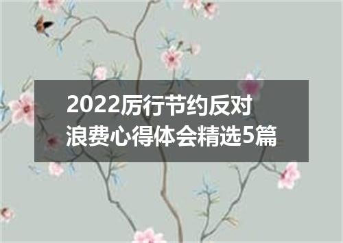 2022厉行节约反对浪费心得体会精选5篇