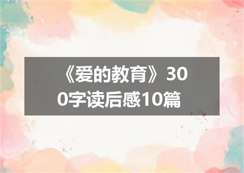 《爱的教育》300字读后感10篇
