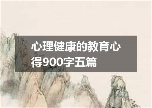 心理健康的教育心得900字五篇