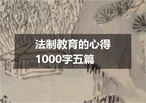 法制教育的心得1000字五篇