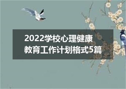 2022学校心理健康教育工作计划格式5篇