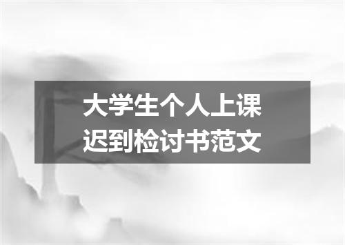 大学生个人上课迟到检讨书范文