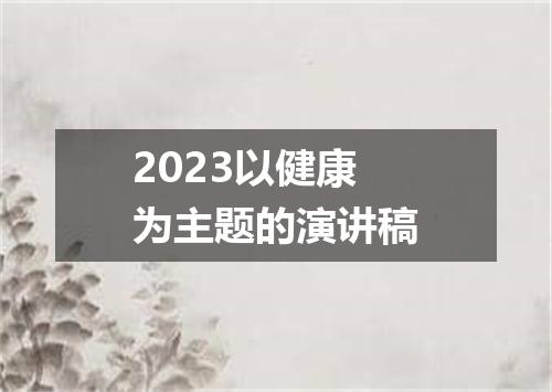 2023以健康为主题的演讲稿