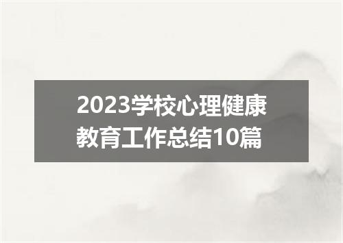 2023学校心理健康教育工作总结10篇