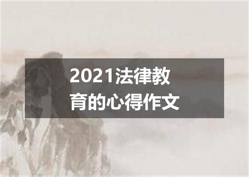 2021法律教育的心得作文
