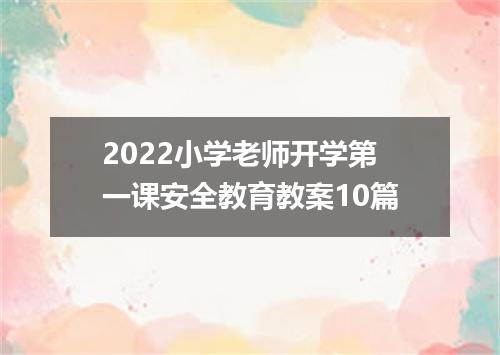2022小学老师开学第一课安全教育教案10篇