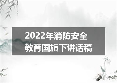 2022年消防安全教育国旗下讲话稿
