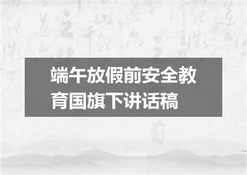 端午放假前安全教育国旗下讲话稿
